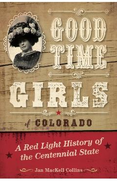 Good Time Girls of Colorado: A Red-Light History of the Centennial State - Jan Mackell Collins