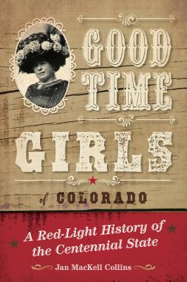 Good Time Girls of Colorado: A Red-Light History of the Centennial State - Jan Mackell Collins