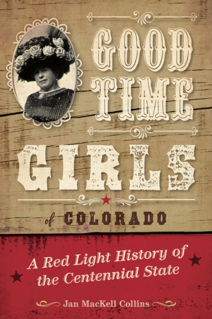 Good Time Girls of Colorado: A Red-Light History of the Centennial State - Jan Mackell Collins