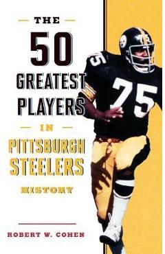Coperta cărții 'The 50 Greatest Players in Pittsburgh Steelers History - Robert W. Cohen'