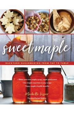 Coperta cărții 'Sweet Maple: Backyard Sugarmaking from Tap to Table - Michelle Visser'