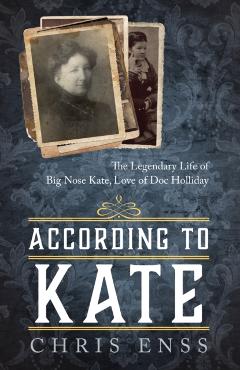 According to Kate: The Legendary Life of Big Nose Kate, Love of Doc Holliday - Chris Enss