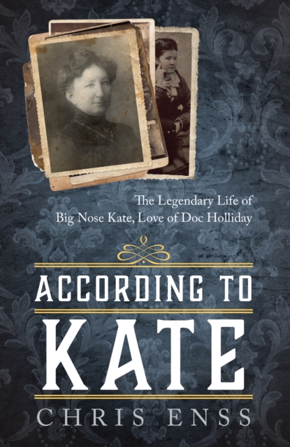 According to Kate: The Legendary Life of Big Nose Kate, Love of Doc Holliday - Chris Enss