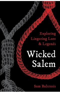 Wicked Salem: Exploring Lingering Lore and Legends - Sam Baltrusis