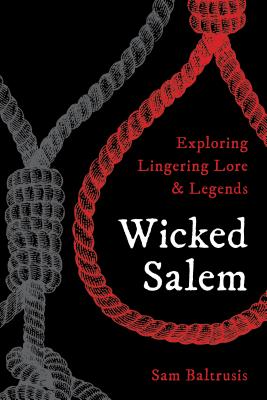 Wicked Salem: Exploring Lingering Lore and Legends - Sam Baltrusis