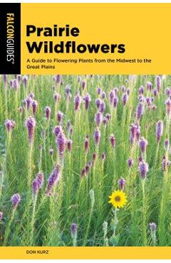 Poza produsului Prairie Wildflowers: A Guide to Flowering Plants from the Midwest to the Great Plains - Don Kurz