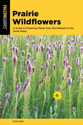 Prairie Wildflowers: A Guide to Flowering Plants from the Midwest to the Great Plains - Don Kurz
