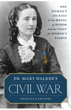 Dr. Mary Walker's Civil War: One Woman's Journey to the Medal of Honor and the Fight for Women's Rights - Theresa Kaminski