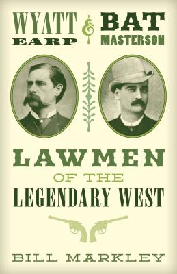 Wyatt Earp and Bat Masterson: Lawmen of the Legendary West - Bill Markley