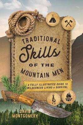 Traditional Skills of the Mountain Men: A Fully Illustrated Guide to Wilderness Living and Survival - David Montgomery