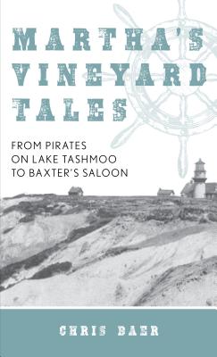 Martha's Vineyard Tales: From Pirates on Lake Tashmoo to Baxter's Saloon - Chris Baer