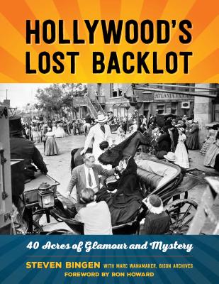 Hollywood's Lost Backlot: 40 Acres of Glamour and Mystery - Steven Bingen