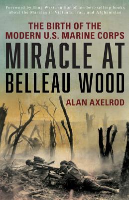 Miracle at Belleau Wood: The Birth of the Modern U.S. Marine Corps - Alan Axelrod