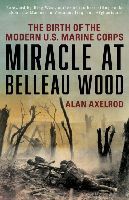 Miracle at Belleau Wood: The Birth of the Modern U.S. Marine Corps - Alan Axelrod