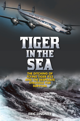 Tiger in the Sea: The Ditching of Flying Tiger 923 and the Desperate Struggle for Survival - Eric Lindner