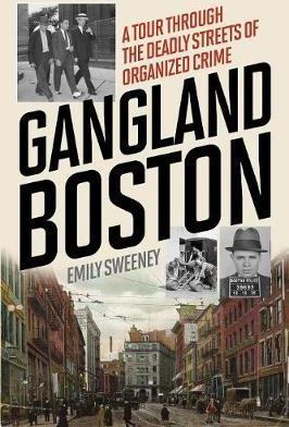 Gangland Boston: A Tour Through the Deadly Streets of Organized Crime - Emily Sweeney