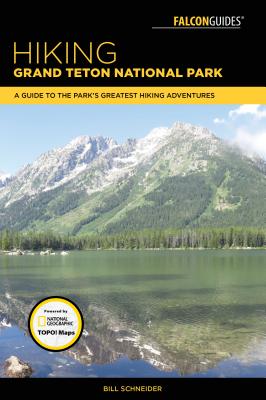 Hiking Grand Teton National Park: A Guide to the Park's Greatest Hiking Adventures - Bill Schneider
