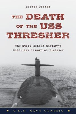 The Death of the USS Thresher: The Story Behind History's Deadliest Submarine Disaster - Norman Polmar