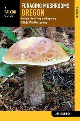 Foraging Mushrooms Oregon: Finding, Identifying, and Preparing Edible Wild Mushrooms - Jim Meuninck