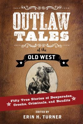 Outlaw Tales of the Old West: Fifty True Stories of Desperados, Crooks, Criminals, and Bandits - Erin H. Turner