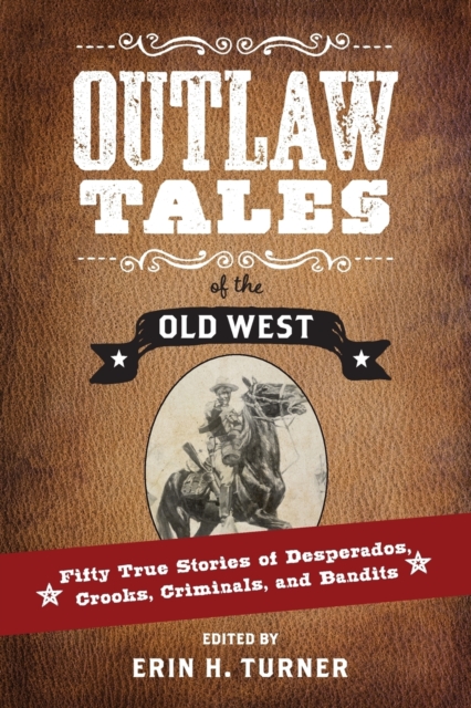 Outlaw Tales of the Old West: Fifty True Stories of Desperados, Crooks, Criminals, and Bandits - Erin H. Turner