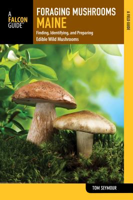 Foraging Mushrooms Maine: Finding, Identifying, and Preparing Edible Wild Mushrooms - Tom Seymour