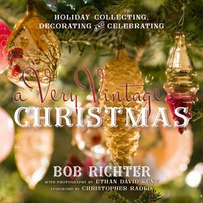 A Very Vintage Christmas: Holiday Collecting, Decorating and Celebrating - Bob Richter