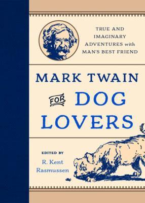 Mark Twain for Dog Lovers: True and Imaginary Adventures with Man's Best Friend - R. Kent Rasmussen