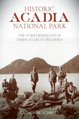 Historic Acadia National Park: The Stories Behind One of America's Great Treasures - Catherine Schmitt