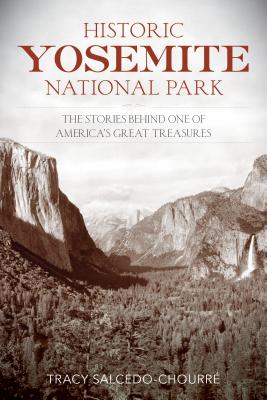 Historic Yosemite National Park: The Stories Behind One of America's Great Treasures - Tracy Salcedo