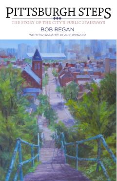 Pittsburgh Steps: The Story of the City's Public Stairways - Bob Regan