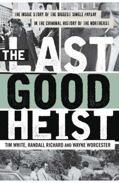 Poza produsului The Last Good Heist: The Inside Story of the Biggest Single Payday in the Criminal History of the Northeast - Wayne Worcester