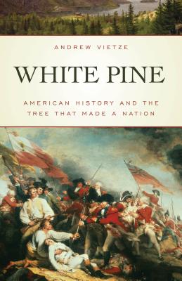 White Pine: American History and the Tree that Made a Nation - Andrew Vietze