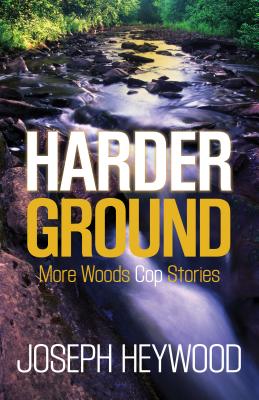 Harder Ground: More Woods Cop Stories - Joseph Heywood