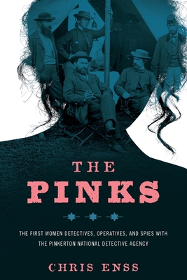 The Pinks: The First Women Detectives, Operatives, and Spies with the Pinkerton National Detective Agency, First Edition - Chris Enss