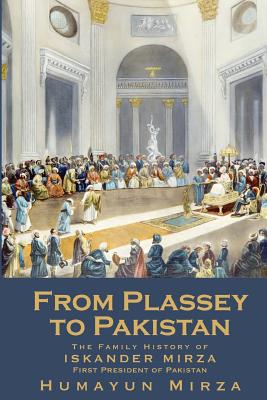 From Plassey to Pakistan: The Family History of Iskander Mirza, the First President of Pakistan - Humayun Mirza