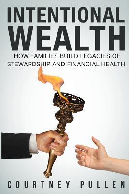 Intentional Wealth: How Families Build Legacies of Stewardship and Financial Health - Courtney Pullen