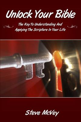 Unlock Your Bible: The Key to Understanding and Applying the Scriptures in Your - Steve Mcvey