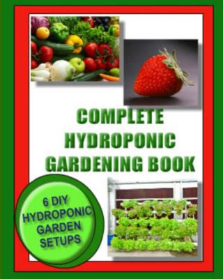 Complete Hydroponic Gardening Book: 6 DIY garden set ups for growing vegetables, strawberries, lettuce, herbs and more - Jason Wright