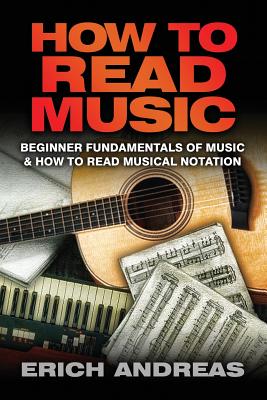 How to Read Music: Beginner Fundamentals of Music and How to Read Musical Notation - Erich Andreas