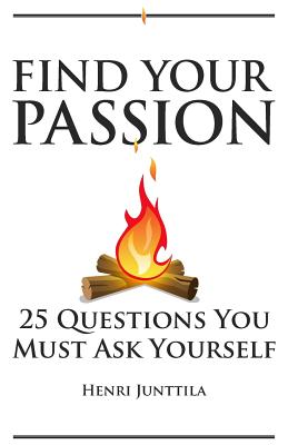 Find Your Passion: 25 Questions You Must Ask Yourself - Henri Junttila