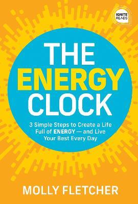 The Energy Clock: 3 Simple Steps to Create a Life Full of Energy - And Live Your Best Every Day - Molly Fletcher