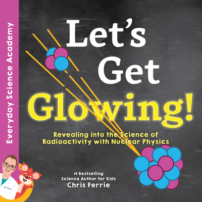 Let's Get Glowing!: Revealing the Science of Radioactivity with Nuclear Physics - Chris Ferrie