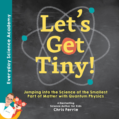 Let's Get Tiny!: Jumping Into the Science of the Smallest Part of Matter with Quantum Physics - Chris Ferrie