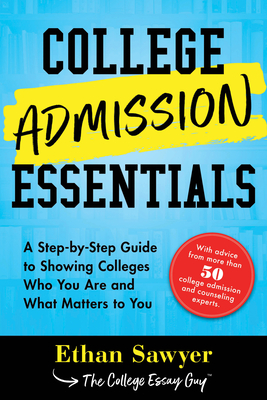 College Admission Essentials: A Step-By-Step Guide to Showing Colleges Who You Are and What Matters to You - Ethan Sawyer