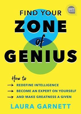 Find Your Zone of Genius: How to Redefine Intelligence, Become an Expert on Yourself, and Make Greatness a Given - Laura Garnett
