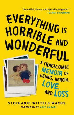 Everything Is Horrible and Wonderful: A Tragicomic Memoir of Genius, Heroin, Love and Loss - Stephanie Wittels Wachs
