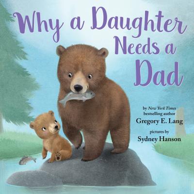 Why a Daughter Needs a Dad - Gregory E. Lang