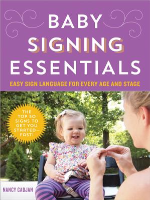 Baby Signing Essentials: Easy Sign Language for Every Age and Stage - Nancy Cadjan