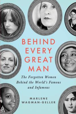 Behind Every Great Man: The Forgotten Women Behind the World's Famous and Infamous - Marlene Wagman-geller